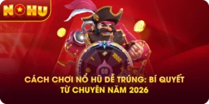Cách Chơi Nổ Hũ Dễ Trúng: Bí Quyết Từ Chuyên Năm 2026