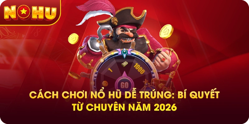 Cách Chơi Nổ Hũ Dễ Trúng: Bí Quyết Từ Chuyên Năm 2026