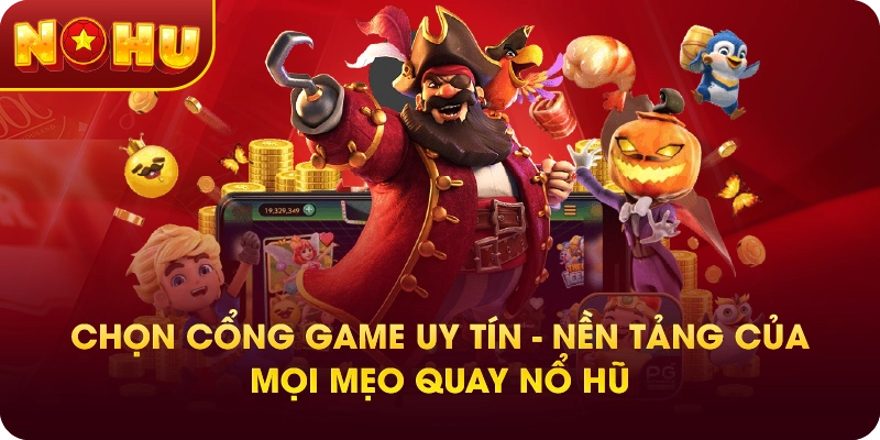 Chọn Cổng Game Uy Tín – Nền Tảng Của Mọi Mẹo Quay Nổ Hũ
