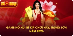Game Nổ Hũ: Bí Kíp Chơi Hay, Trúng Lớn Năm 2026