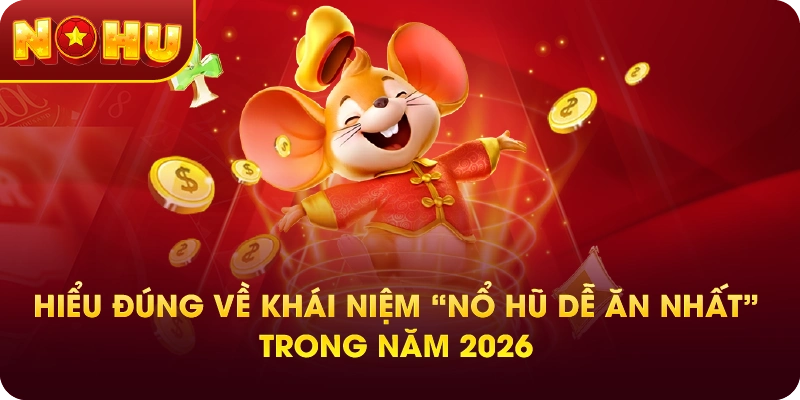 Hiểu đúng về khái niệm “Nổ hũ dễ ăn nhất” trong năm 2026