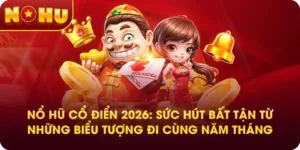 Nổ hũ cổ điển 2026: Sức hút bất tận từ những biểu tượng đi cùng năm tháng