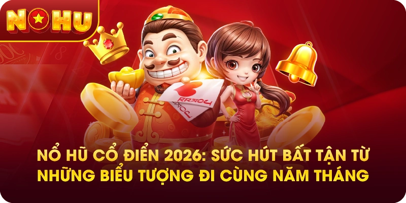 Nổ hũ cổ điển 2026: Sức hút bất tận từ những biểu tượng đi cùng năm tháng